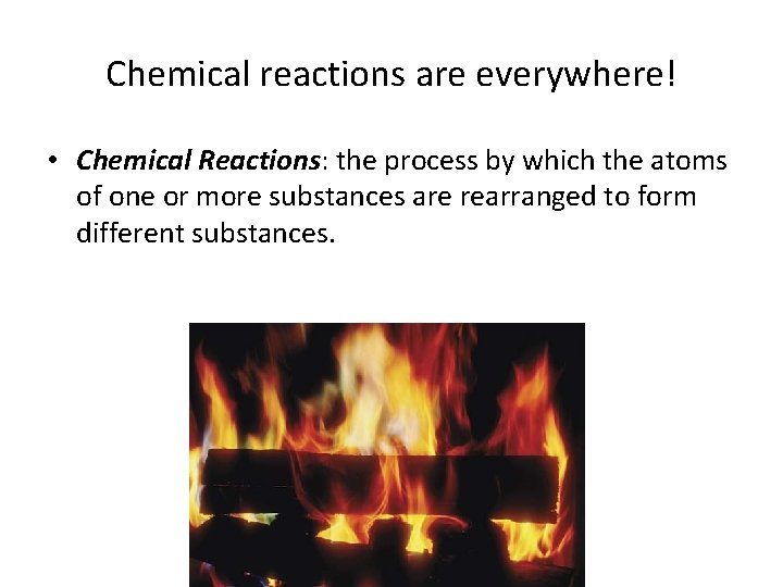 Chemical reactions are everywhere! • Chemical Reactions: the process by which the atoms of