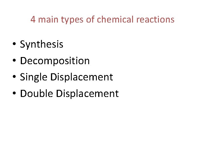 4 main types of chemical reactions • • Synthesis Decomposition Single Displacement Double Displacement