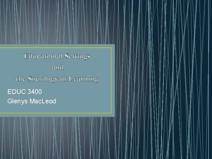 Educational Settings and the Sociology of Learning EDUC 3400 Glenys Mac. Leod 
