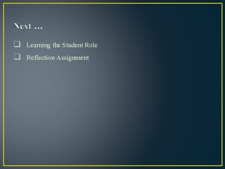 Next … q Learning the Student Role q Reflection Assignment 