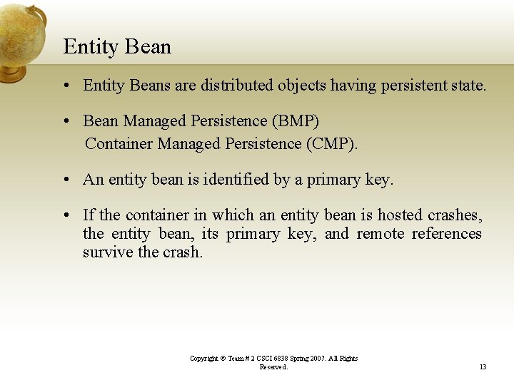 Entity Bean • Entity Beans are distributed objects having persistent state. • Bean Managed