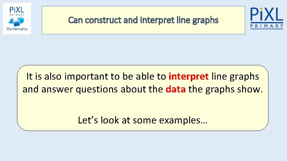 Can construct and interpret line graphs It is also important to be able to Can construct and interpret line graphs It is also important to be able to