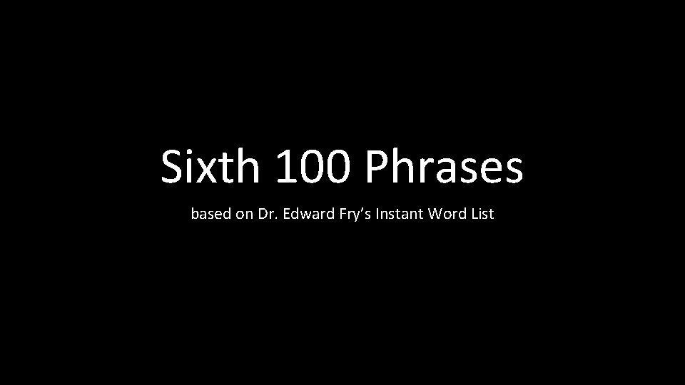 Sixth 100 Phrases based on Dr. Edward Fry’s Instant Word List 