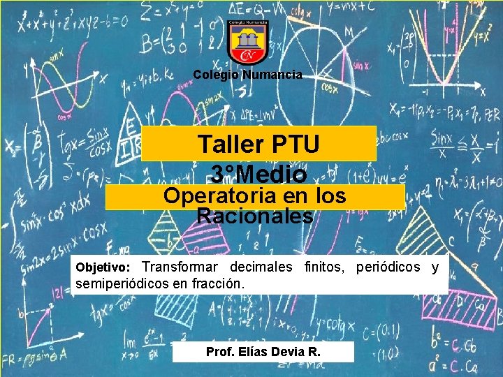 Colegio Numancia Taller PTU 3°Medio Operatoria en los Racionales Objetivo: Transformar decimales finitos, periódicos