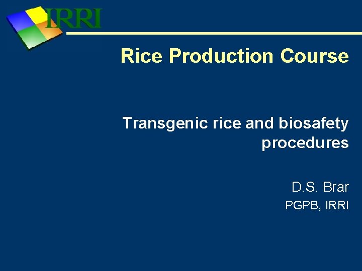 Rice Production Course Transgenic rice and biosafety procedures D. S. Brar PGPB, IRRI 