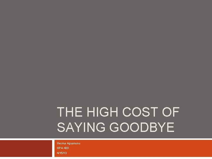 THE HIGH COST OF SAYING GOODBYE Ifeoma Aguanunu HPA 430 4/15/13 