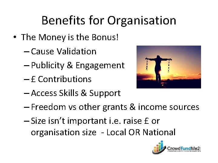 Benefits for Organisation • The Money is the Bonus! – Cause Validation – Publicity