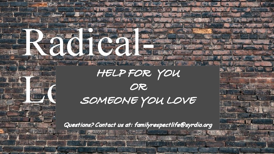 Radical. Love. org HELP FOR YOU OR SOMEONE YOU LOVE Questions? Contact us at: