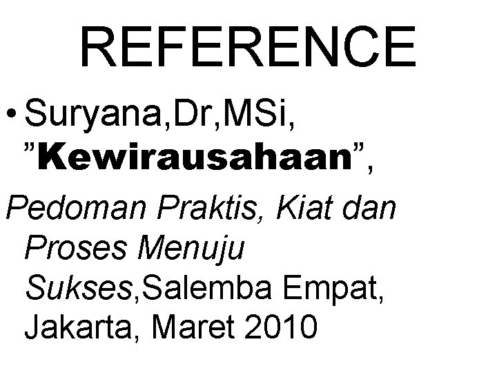 REFERENCE • Suryana, Dr, MSi, ”Kewirausahaan”, Pedoman Praktis, Kiat dan Proses Menuju Sukses, Salemba