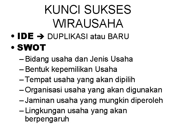 KUNCI SUKSES WIRAUSAHA • IDE DUPLIKASI atau BARU • SWOT – Bidang usaha dan