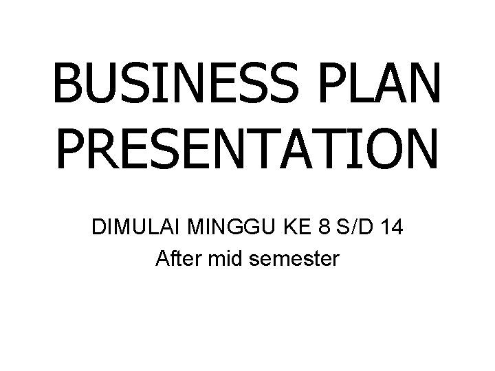 BUSINESS PLAN PRESENTATION DIMULAI MINGGU KE 8 S/D 14 After mid semester BUSINESS PLAN PRESENTATION DIMULAI MINGGU KE 8 S/D 14 After mid semester