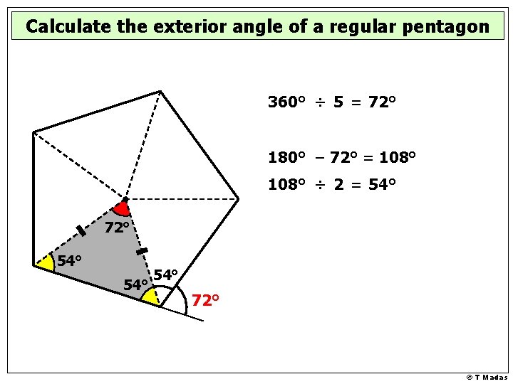 Calculate the exterior angle of a regular pentagon 360° ÷ 5 = 72° 180°