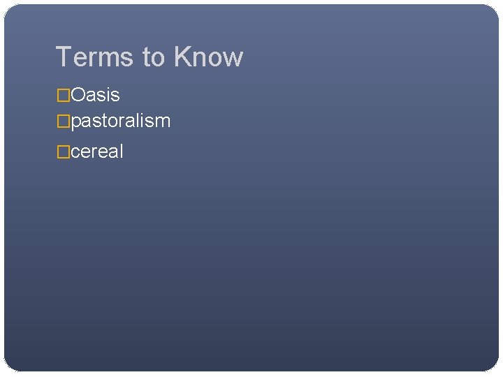 Terms to Know �Oasis �pastoralism �cereal 