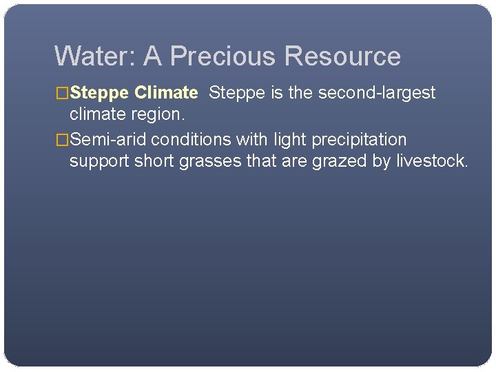 Water: A Precious Resource �Steppe Climate Steppe is the second-largest climate region. �Semi-arid conditions