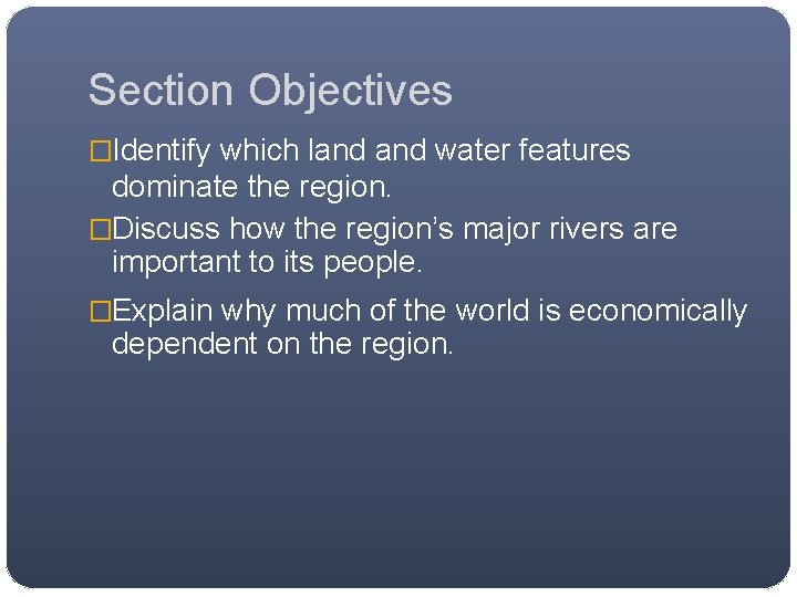 Section Objectives �Identify which land water features dominate the region. �Discuss how the region’s