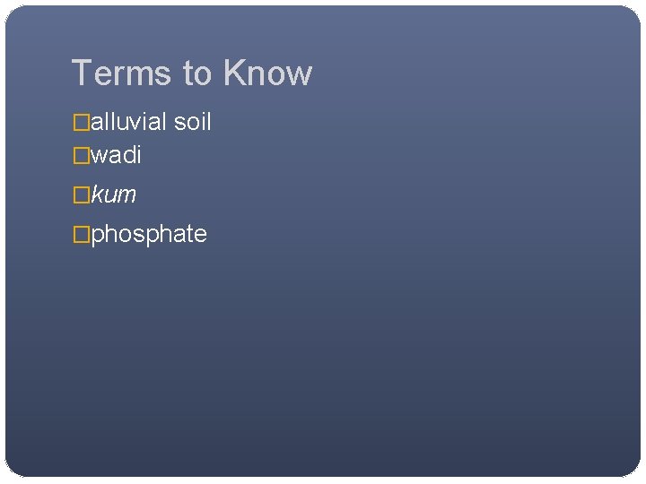 Terms to Know �alluvial soil �wadi �kum �phosphate 