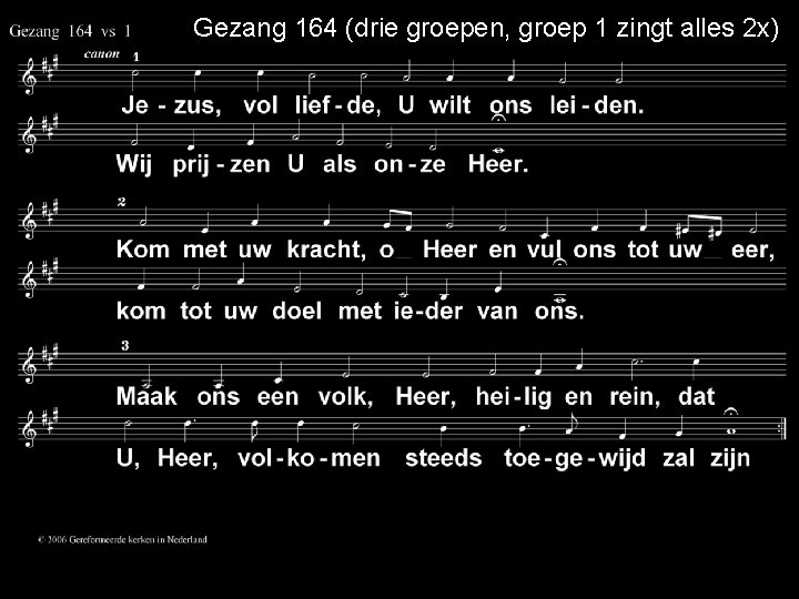Gezang 164 (drie groepen, groep 1 zingt alles 2 x) 