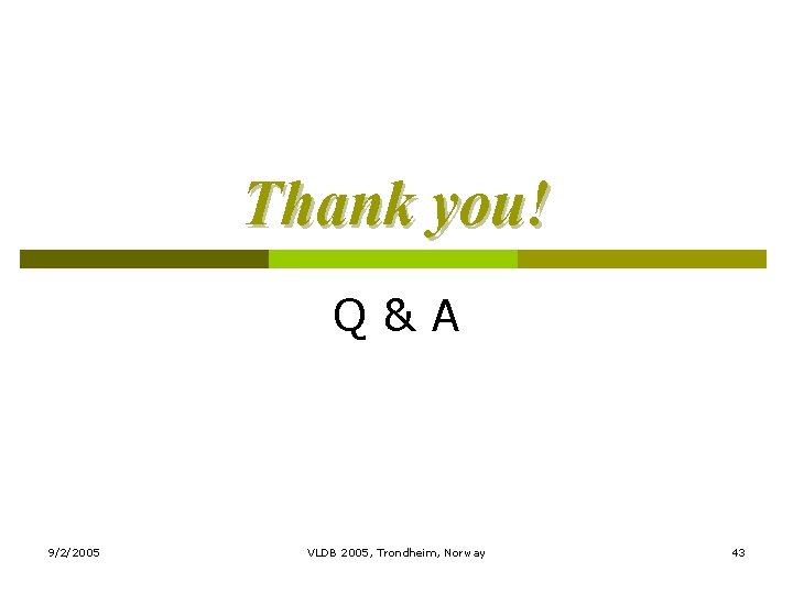 Thank you! Q&A 9/2/2005 VLDB 2005, Trondheim, Norway 43 