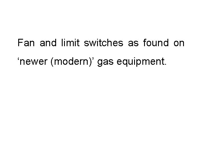 Fan and limit switches as found on ‘newer (modern)’ gas equipment. 