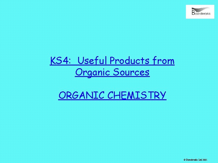 KS 4: Useful Products from Organic Sources ORGANIC CHEMISTRY © Boardworks Ltd 2001 