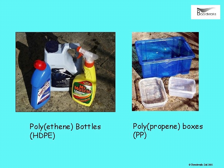 Poly(ethene) Bottles (HDPE) Poly(propene) boxes (PP) © Boardworks Ltd 2001 