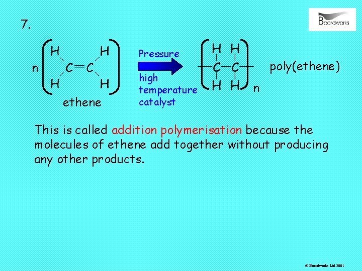 7. Pressure n ethene high temperature catalyst poly(ethene) n This is called addition polymerisation