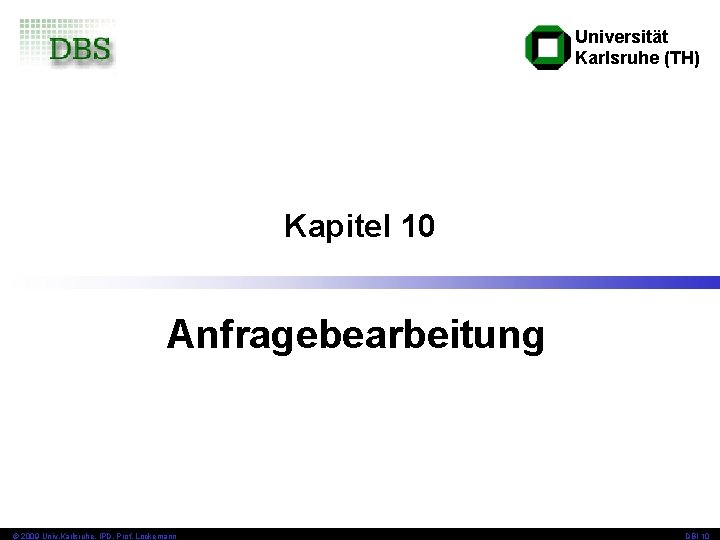 Universität Karlsruhe (TH) Kapitel 10 Anfragebearbeitung © 2009 Univ, Karlsruhe, IPD, Prof. Lockemann DBI