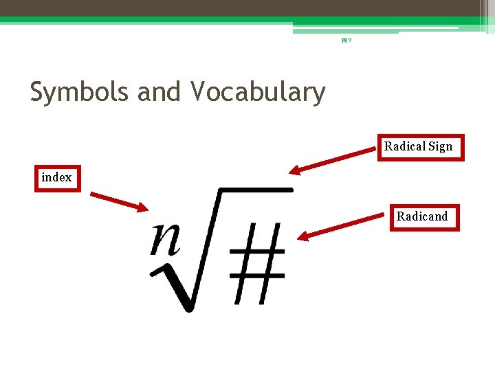 pg 7 Symbols and Vocabulary Radical Sign index Radicand 