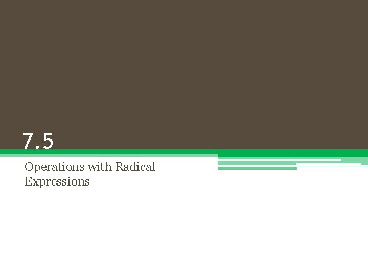 7. 5 Operations with Radical Expressions 