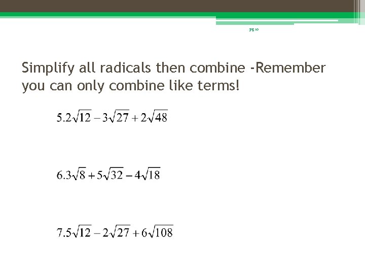 pg 10 Simplify all radicals then combine -Remember you can only combine like terms!