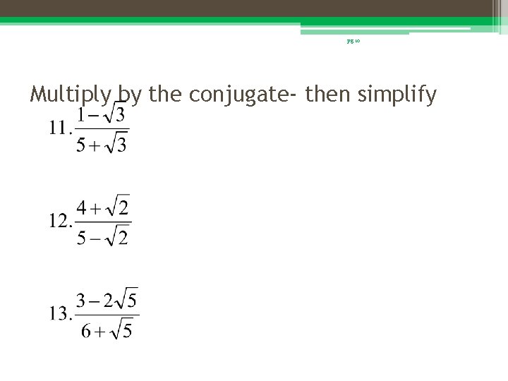 pg 10 Multiply by the conjugate- then simplify 