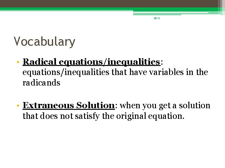 pg 13 Vocabulary • Radical equations/inequalities: equations/inequalities that have variables in the radicands •