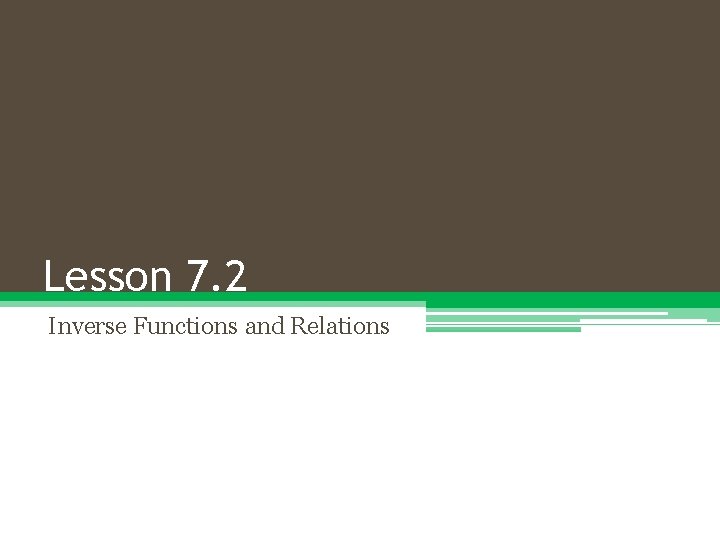 Lesson 7. 2 Inverse Functions and Relations 