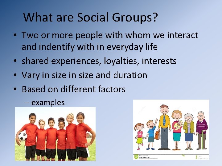 What are Social Groups? • Two or more people with whom we interact and
