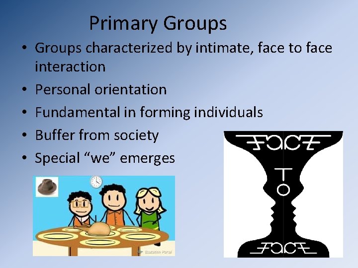 Primary Groups • Groups characterized by intimate, face to face interaction • Personal orientation
