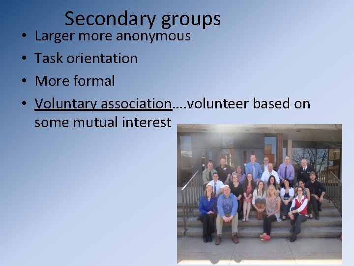  • • Secondary groups Larger more anonymous Task orientation More formal Voluntary association….
