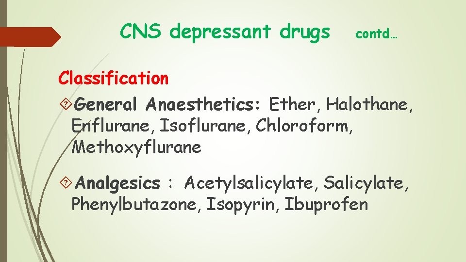 CNS depressant drugs contd… Classification General Anaesthetics: Ether, Halothane, Enflurane, Isoflurane, Chloroform, Methoxyflurane Analgesics CNS depressant drugs contd… Classification General Anaesthetics: Ether, Halothane, Enflurane, Isoflurane, Chloroform, Methoxyflurane Analgesics