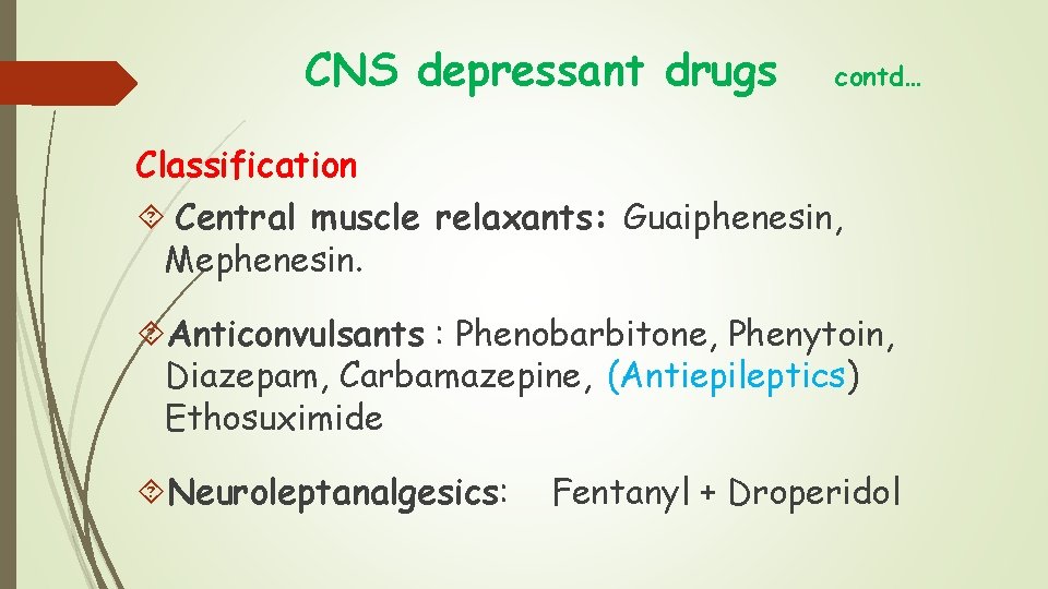 CNS depressant drugs contd… Classification Central muscle relaxants: Guaiphenesin, Mephenesin. Anticonvulsants : Phenobarbitone, Phenytoin, CNS depressant drugs contd… Classification Central muscle relaxants: Guaiphenesin, Mephenesin. Anticonvulsants : Phenobarbitone, Phenytoin,