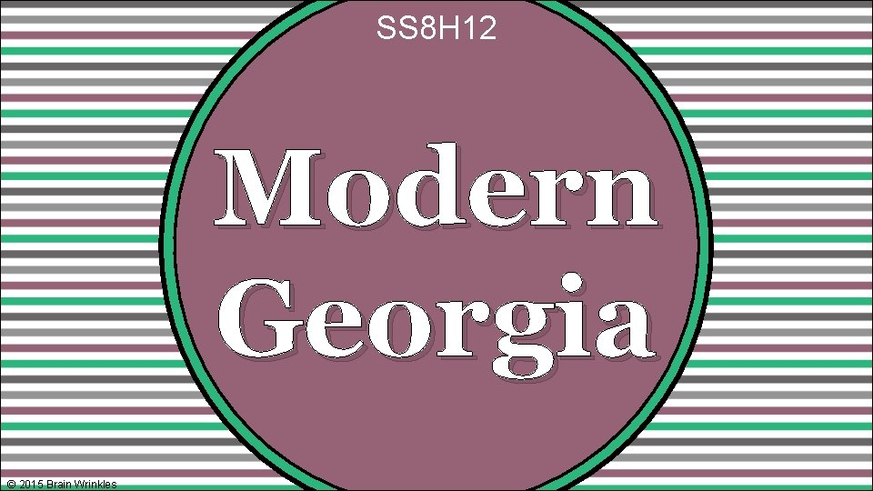SS 8 H 12 Modern Georgia © 2015 Brain Wrinkles 