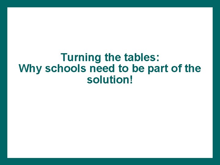 Turning the tables: Why schools need to be part of the solution! 