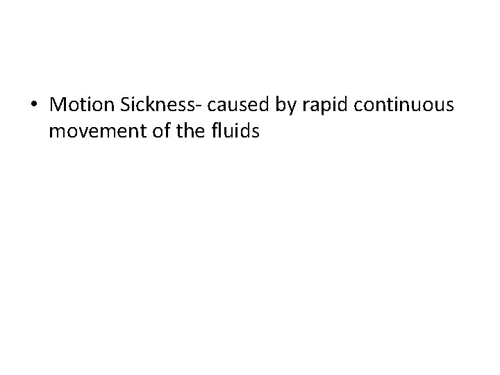  • Motion Sickness- caused by rapid continuous movement of the fluids 