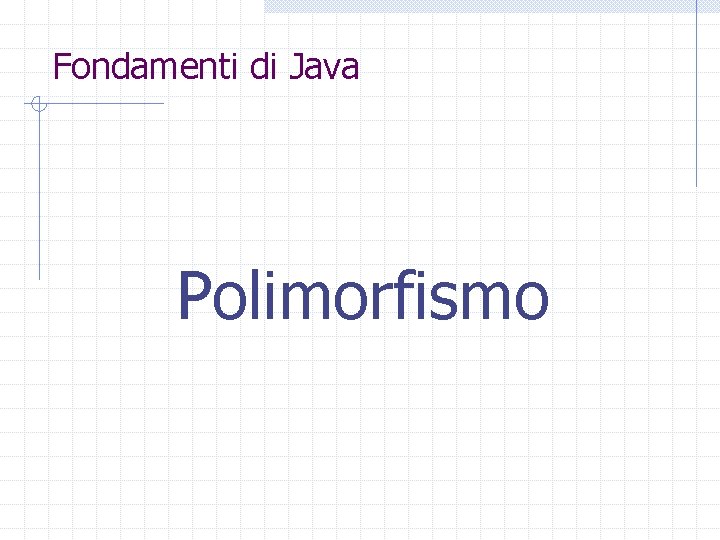 Fondamenti di Java Polimorfismo 