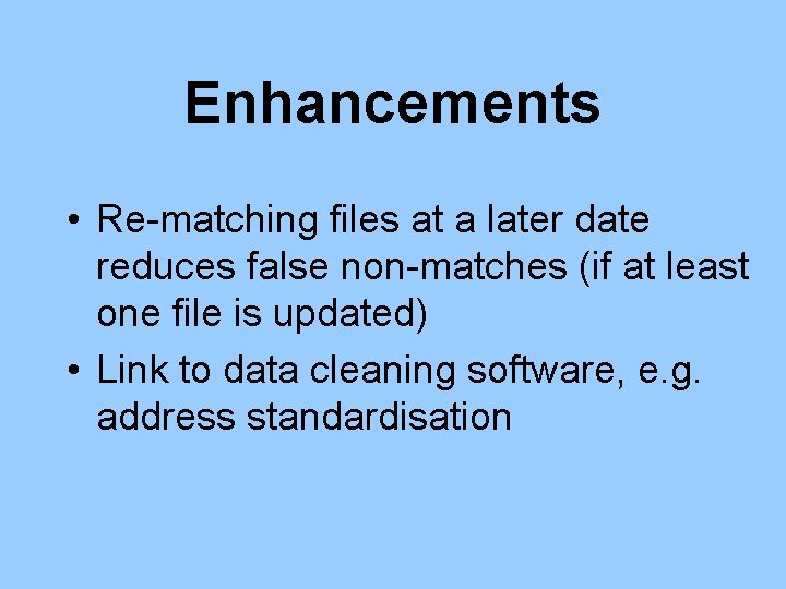 Enhancements • Re-matching files at a later date reduces false non-matches (if at least