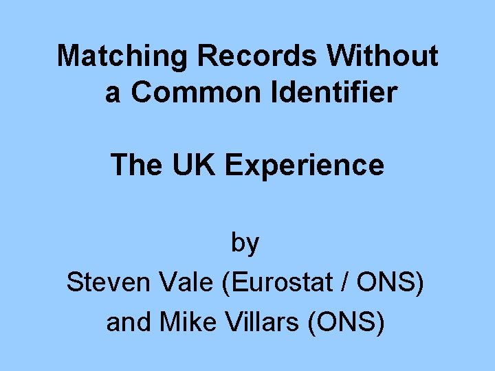 Matching Records Without a Common Identifier The UK Experience by Steven Vale (Eurostat /
