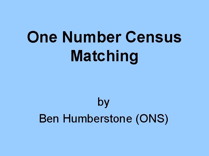 One Number Census Matching by Ben Humberstone (ONS) 