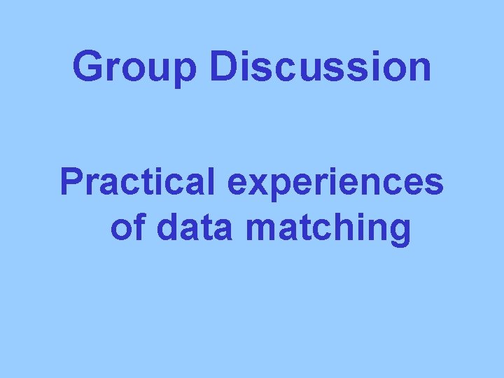 Group Discussion Practical experiences of data matching 