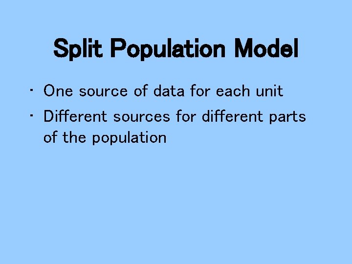 Split Population Model • One source of data for each unit • Different sources