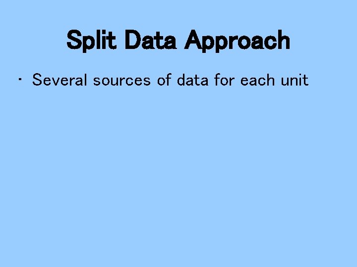 Split Data Approach • Several sources of data for each unit 