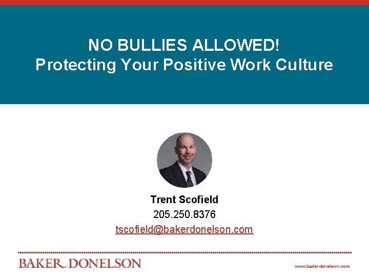 NO BULLIES ALLOWED! Protecting Your Positive Work Culture Trent Scofield 205. 250. 8376 tscofield@bakerdonelson.