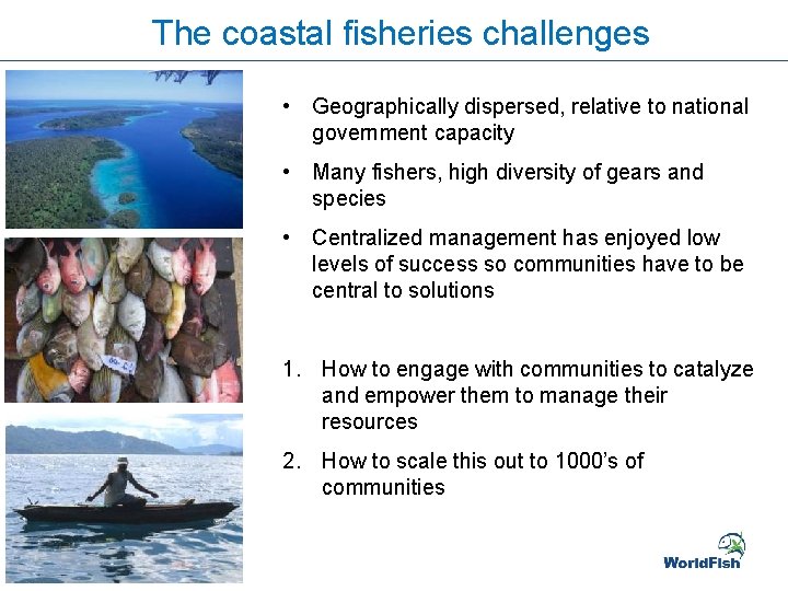 The coastal fisheries challenges • Geographically dispersed, relative to national government capacity • Many